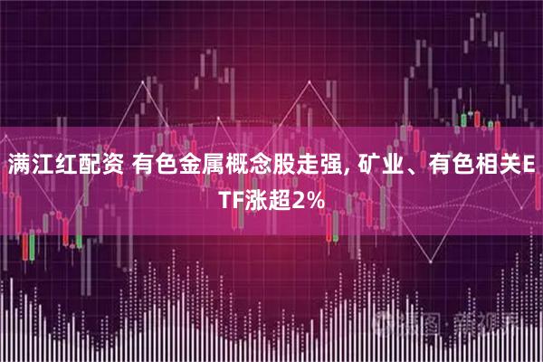 满江红配资 有色金属概念股走强, 矿业、有色相关ETF涨超2%