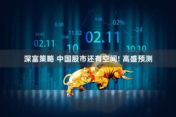 深富策略 中国股市还有空间! 高盛预测