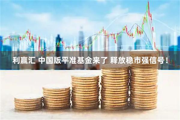 利赢汇 中国版平准基金来了 释放稳市强信号！