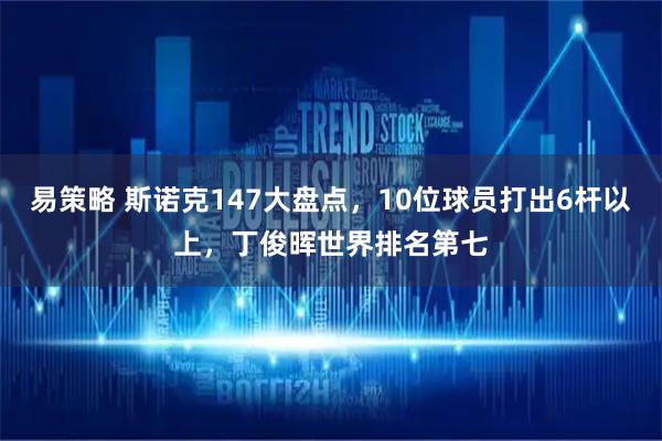 易策略 斯诺克147大盘点，10位球员打出6杆以上，丁俊晖世界排名第七