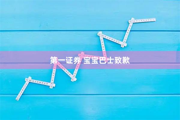 第一证券 宝宝巴士致歉