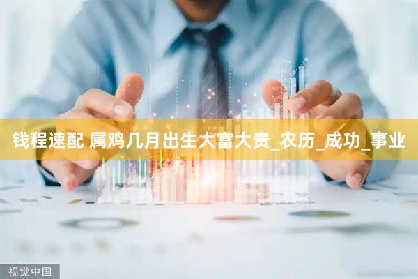 钱程速配 属鸡几月出生大富大贵_农历_成功_事业